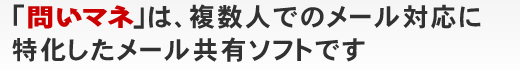 メール共有管理ソフト「問いマネ」は、ショッピングカート開発会社が作った共有ソフトです
